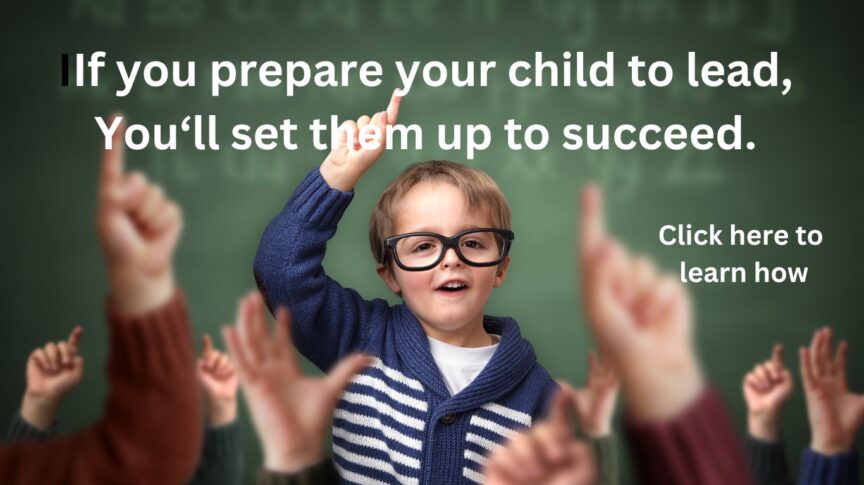   If you prepare your child to lead, you‘ll set them up to succeed.