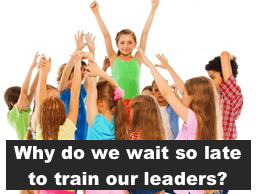Why do we wait so late to train our leaders?
